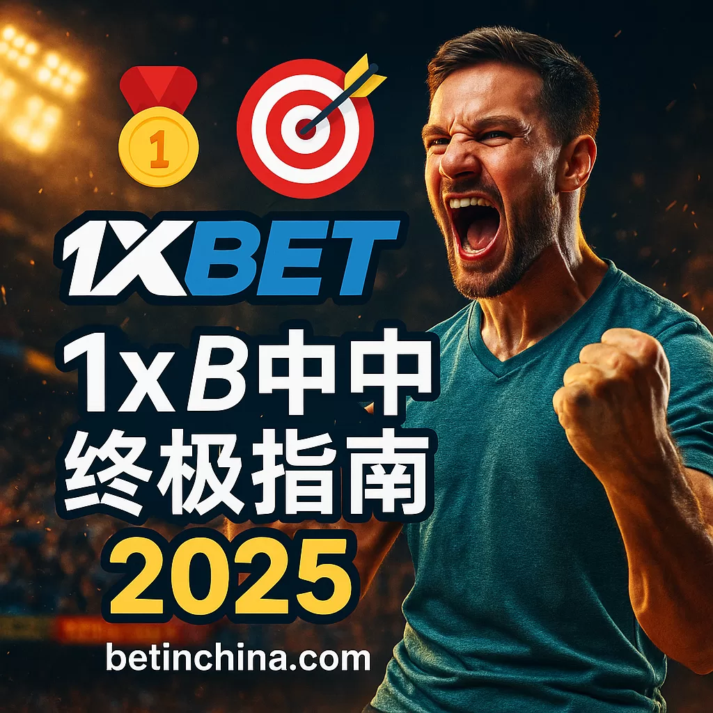 1xBet 中国终极指南 2025 – 中文玩家首选投注平台评测